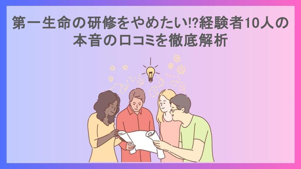 第一生命の研修をやめたい!?経験者10人の本音の口コミを徹底解析